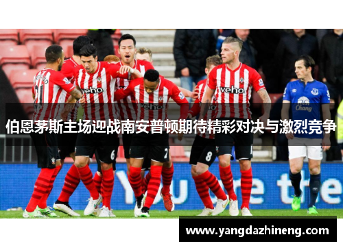 伯恩茅斯主场迎战南安普顿期待精彩对决与激烈竞争