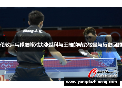 伦敦乒乓球巅峰对决张继科与王皓的精彩较量与历史回顾