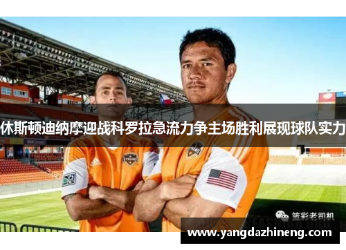 休斯顿迪纳摩迎战科罗拉急流力争主场胜利展现球队实力