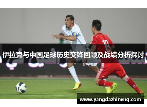 伊拉克与中国足球历史交锋回顾及战绩分析探讨