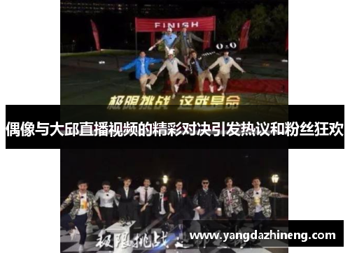 偶像与大邱直播视频的精彩对决引发热议和粉丝狂欢