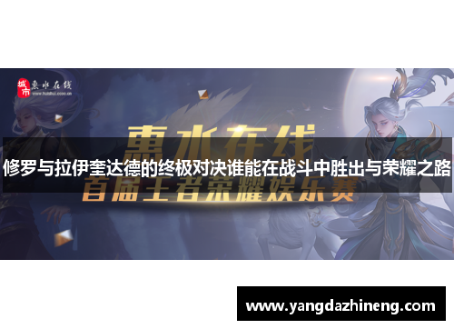 修罗与拉伊奎达德的终极对决谁能在战斗中胜出与荣耀之路