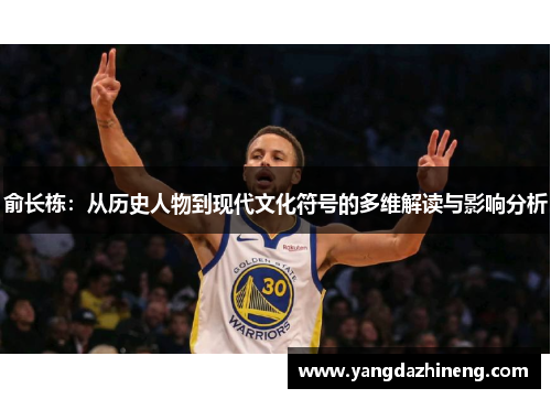 俞长栋：从历史人物到现代文化符号的多维解读与影响分析