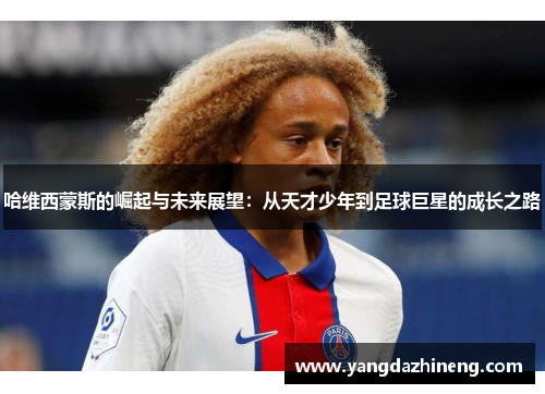 哈维西蒙斯的崛起与未来展望：从天才少年到足球巨星的成长之路
