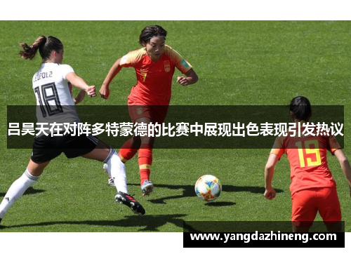 吕昊天在对阵多特蒙德的比赛中展现出色表现引发热议