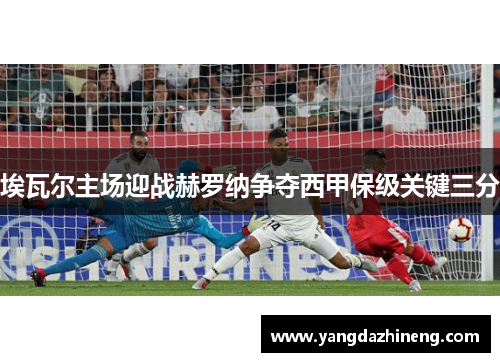 埃瓦尔主场迎战赫罗纳争夺西甲保级关键三分