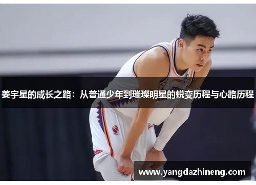 姜宇星的成长之路：从普通少年到璀璨明星的蜕变历程与心路历程