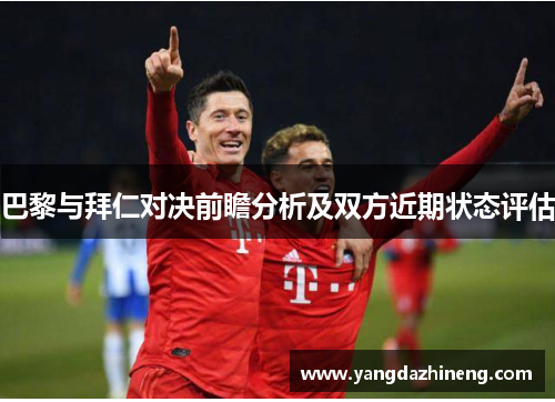 巴黎与拜仁对决前瞻分析及双方近期状态评估