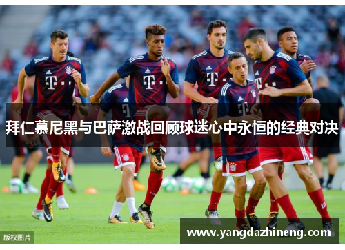 拜仁慕尼黑与巴萨激战回顾球迷心中永恒的经典对决