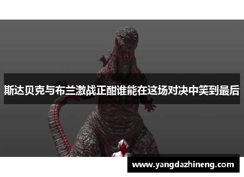 斯达贝克与布兰激战正酣谁能在这场对决中笑到最后