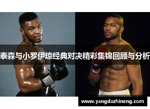 泰森与小罗伊琼经典对决精彩集锦回顾与分析