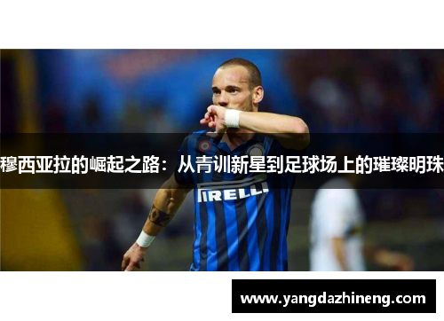 穆西亚拉的崛起之路：从青训新星到足球场上的璀璨明珠