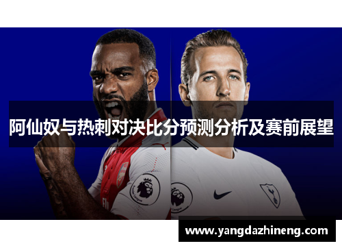 阿仙奴与热刺对决比分预测分析及赛前展望