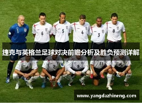 捷克与英格兰足球对决前瞻分析及胜负预测详解