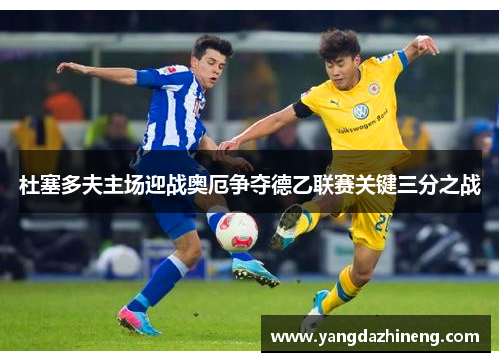 杜塞多夫主场迎战奥厄争夺德乙联赛关键三分之战