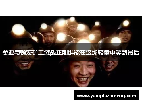 柔亚与顿茨矿工激战正酣谁能在这场较量中笑到最后