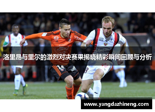 洛里昂与里尔的激烈对决赛果揭晓精彩瞬间回顾与分析