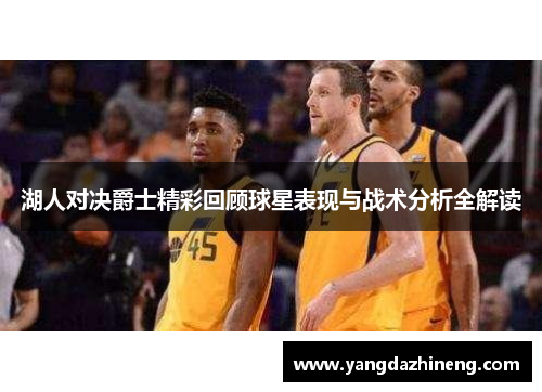 湖人对决爵士精彩回顾球星表现与战术分析全解读