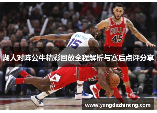 湖人对阵公牛精彩回放全程解析与赛后点评分享