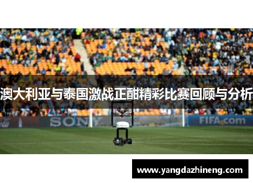 澳大利亚与泰国激战正酣精彩比赛回顾与分析