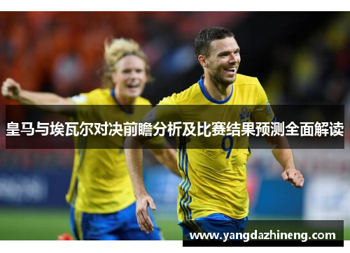 皇马与埃瓦尔对决前瞻分析及比赛结果预测全面解读