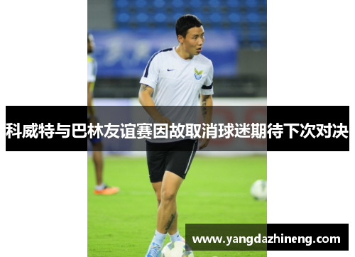 科威特与巴林友谊赛因故取消球迷期待下次对决