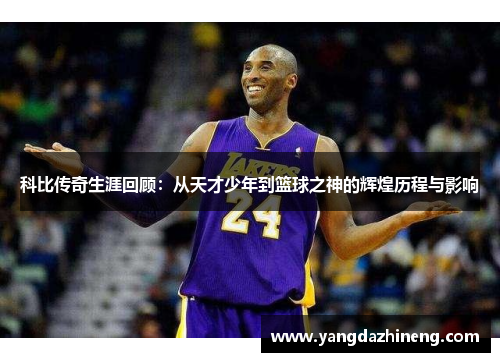 科比传奇生涯回顾：从天才少年到篮球之神的辉煌历程与影响