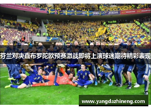 芬兰对决直布罗陀欧预赛激战即将上演球迷期待精彩表现